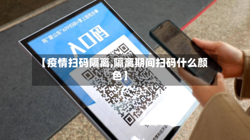 【疫情扫码隔离,隔离期间扫码什么颜色】-第3张图片