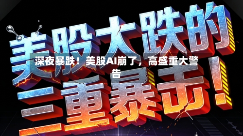 深夜暴跌！美股AI崩了，高盛重大警告-第2张图片