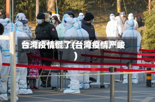 台湾疫情慌了(台湾疫情严峻)-第3张图片
