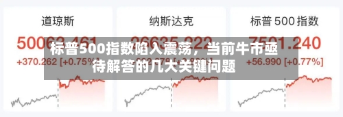 标普500指数陷入震荡，当前牛市亟待解答的几大关键问题