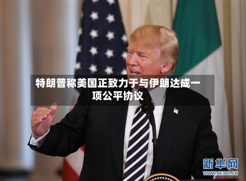 特朗普称美国正致力于与伊朗达成一项公平协议-第2张图片