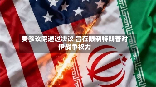 美参议院通过决议 旨在限制特朗普对伊战争权力