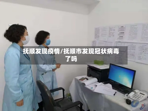 抚顺发现疫情/抚顺市发现冠状病毒了吗-第3张图片