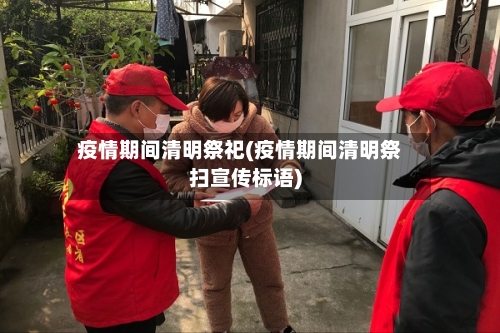 疫情期间清明祭祀(疫情期间清明祭扫宣传标语)