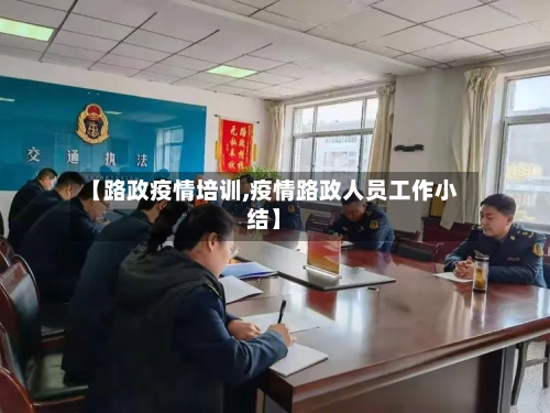 【路政疫情培训,疫情路政人员工作小结】-第2张图片