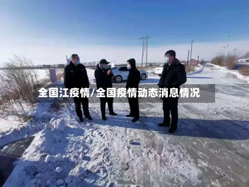 全国江疫情/全国疫情动态消息情况-第3张图片