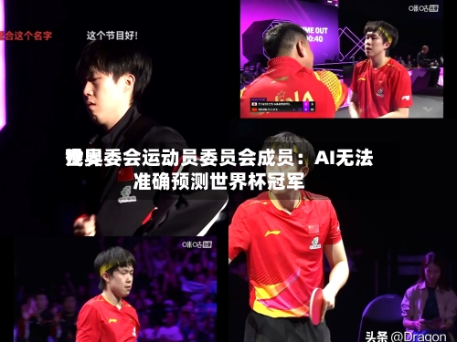 世界残奥委会运动员委员会成员：AI无法准确预测世界杯冠军