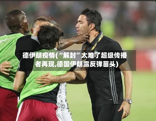 德伊朗疫情(“解封”太难了超级传播者再现,德国伊朗露反弹苗头)