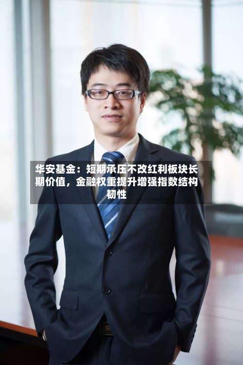 华安基金：短期承压不改红利板块长期价值	，金融权重提升增强指数结构韧性-第2张图片