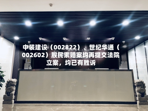 中装建设（002822）、世纪华通（002602）股民索赔案均再提交法院立案，均已有胜诉