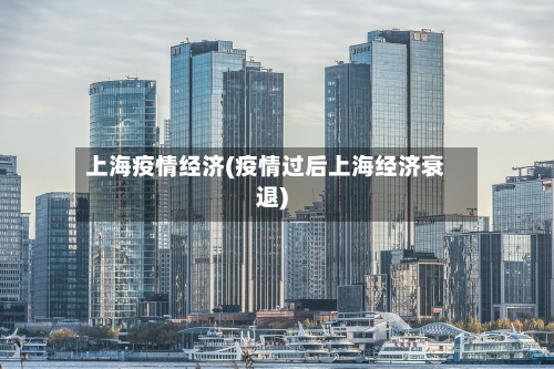 上海疫情经济(疫情过后上海经济衰退)