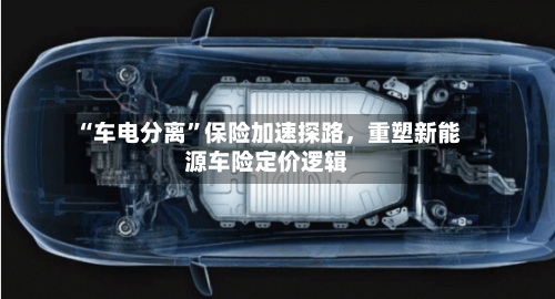 “车电分离”保险加速探路	，重塑新能源车险定价逻辑-第2张图片