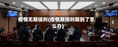 疫情无期徒刑(疫情期间刑期到了怎么办)-第3张图片