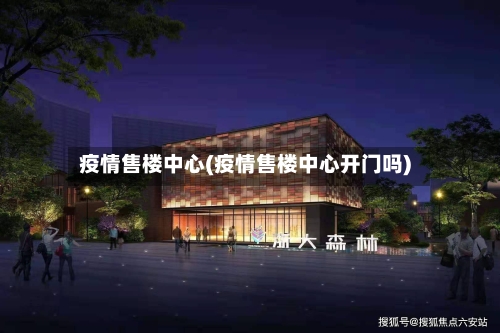 疫情售楼中心(疫情售楼中心开门吗)-第3张图片