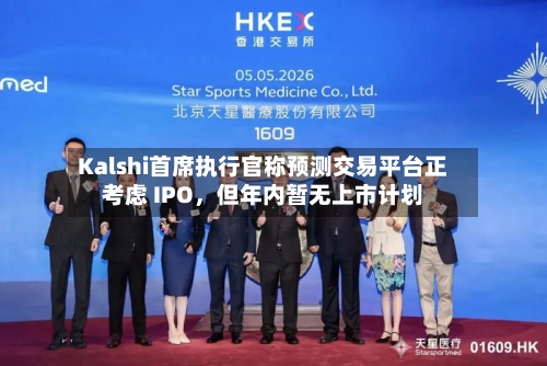 Kalshi首席执行官称预测交易平台正考虑 IPO，但年内暂无上市计划-第3张图片