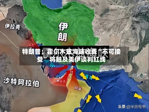 特朗普：霍尔木兹海峡收费“不可接受” 将触及美伊谈判红线-第3张图片
