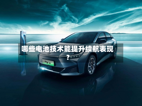 哪些电池技术能提升续航表现？-第3张图片
