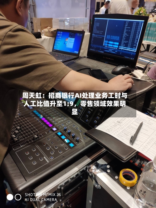 周天虹：招商银行AI处理业务工时与人工比值升至1:9，零售领域效果明显-第2张图片