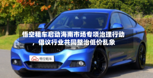 悟空租车启动海南市场专项治理行动，倡议行业共同整治低价乱象