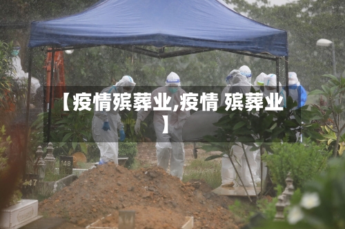 【疫情殡葬业,疫情 殡葬业】