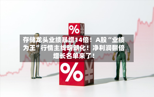存储龙头业绩暴增14倍！A股“业绩为王	”行情主线明朗化！净利润翻倍增长名单来了！-第2张图片
