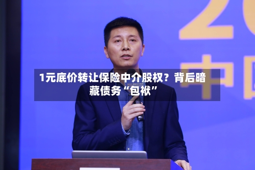 1元底价转让保险中介股权？背后暗藏债务“包袱”-第2张图片