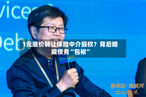 1元底价转让保险中介股权？背后暗藏债务“包袱”-第3张图片