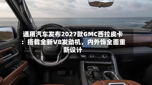 通用汽车发布2027款GMC西拉皮卡：搭载全新V8发动机，内外饰全面重新设计-第2张图片