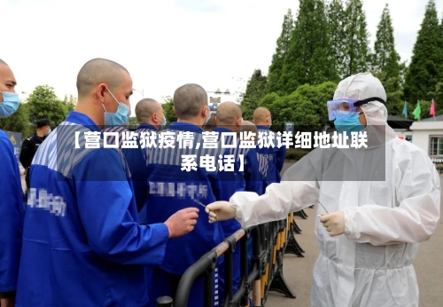 【营口监狱疫情,营口监狱详细地址联系电话】