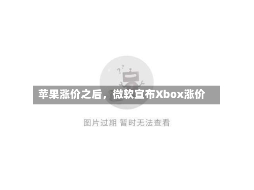 苹果涨价之后，微软宣布Xbox涨价-第3张图片