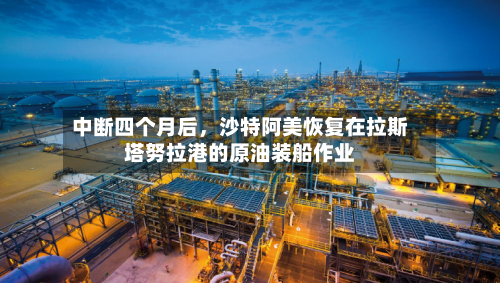 中断四个月后，沙特阿美恢复在拉斯塔努拉港的原油装船作业-第2张图片