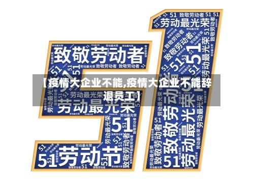 【疫情大企业不能,疫情大企业不能辞退员工】-第3张图片