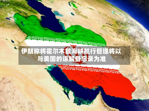 伊朗称将霍尔木兹海峡航行管理将以与美国的谅解备忘录为准