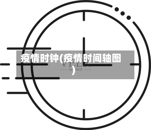 疫情时钟(疫情时间轴图)