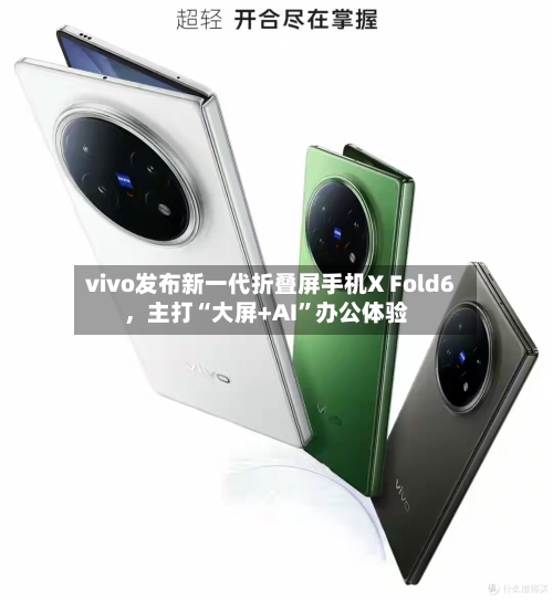 vivo发布新一代折叠屏手机X Fold6，主打“大屏+AI”办公体验-第3张图片