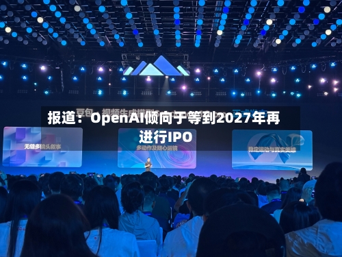 报道：OpenAI倾向于等到2027年再进行IPO-第2张图片