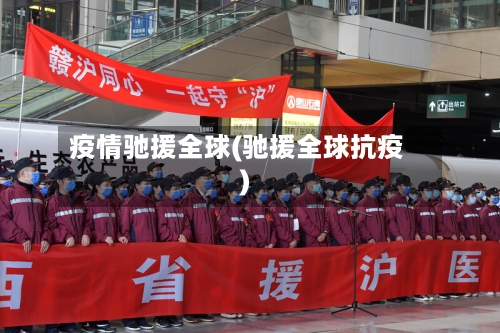 疫情驰援全球(驰援全球抗疫)