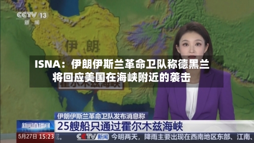 ISNA：伊朗伊斯兰革命卫队称德黑兰将回应美国在海峡附近的袭击-第2张图片
