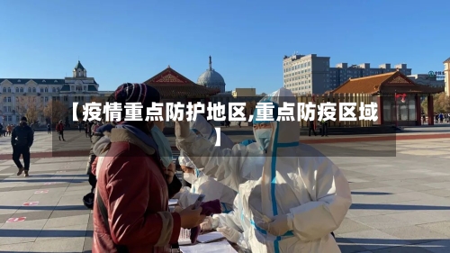 【疫情重点防护地区,重点防疫区域】-第3张图片