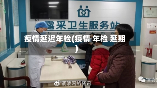 疫情延迟年检(疫情 年检 延期)