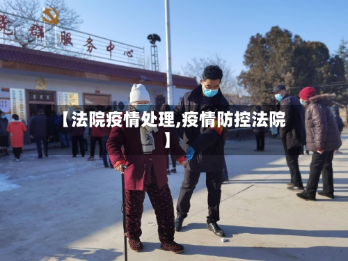 【法院疫情处理,疫情防控法院】
