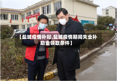 【盐城疫情补贴,盐城疫情期间失业补助金领取条件】
