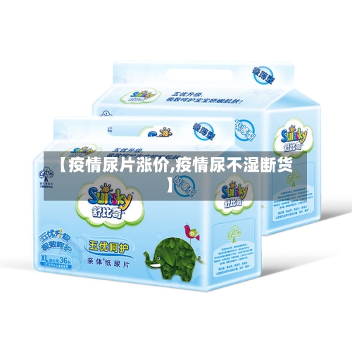 【疫情尿片涨价,疫情尿不湿断货】-第3张图片
