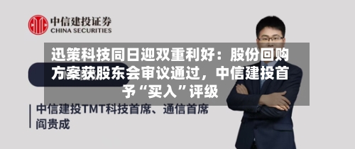 迅策科技同日迎双重利好：股份回购方案获股东会审议通过	，中信建投首予“买入”评级-第2张图片