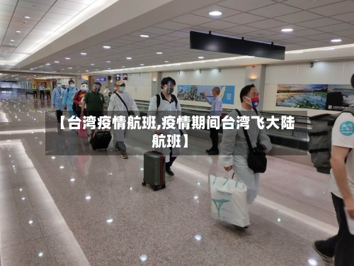 【台湾疫情航班,疫情期间台湾飞大陆航班】-第2张图片