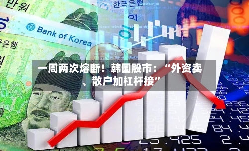 一周两次熔断！韩国股市：“外资卖	、散户加杠杆接”-第3张图片