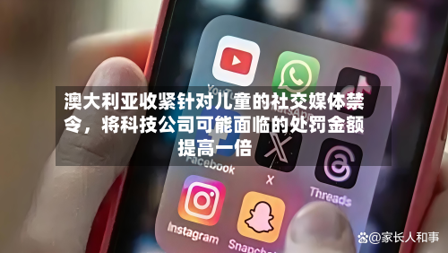澳大利亚收紧针对儿童的社交媒体禁令，将科技公司可能面临的处罚金额提高一倍-第3张图片