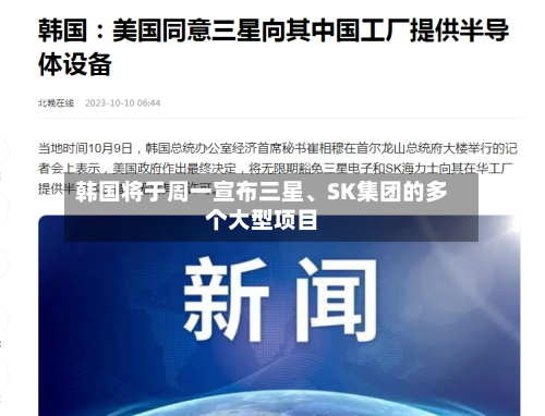 韩国将于周一宣布三星、SK集团的多个大型项目-第2张图片