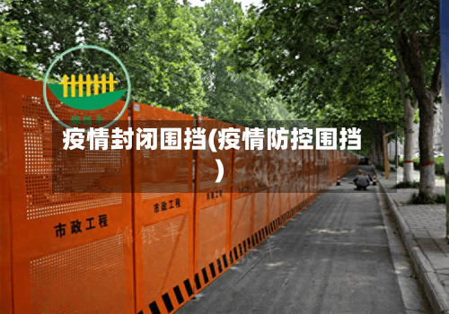 疫情封闭围挡(疫情防控围挡)