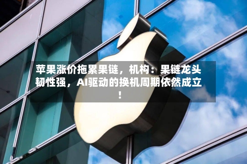 苹果涨价拖累果链	，机构：果链龙头韧性强，AI驱动的换机周期依然成立！-第3张图片